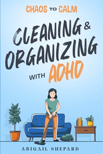 Chaos to Calm: Cleaning and Organizing with ADHD: Simple Ways To: Boost Productivity, Eliminate Clutter, Harness your Hyper-Focus, Create Lifelong Habits and Empower your ADHD Mindset - 6400