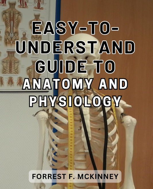 Easy-to-understand guide to anatomy and physiology: Unlock the Secrets of the Human Body with this Expertly Crafted Anatomy and Physiology Manual - 1999