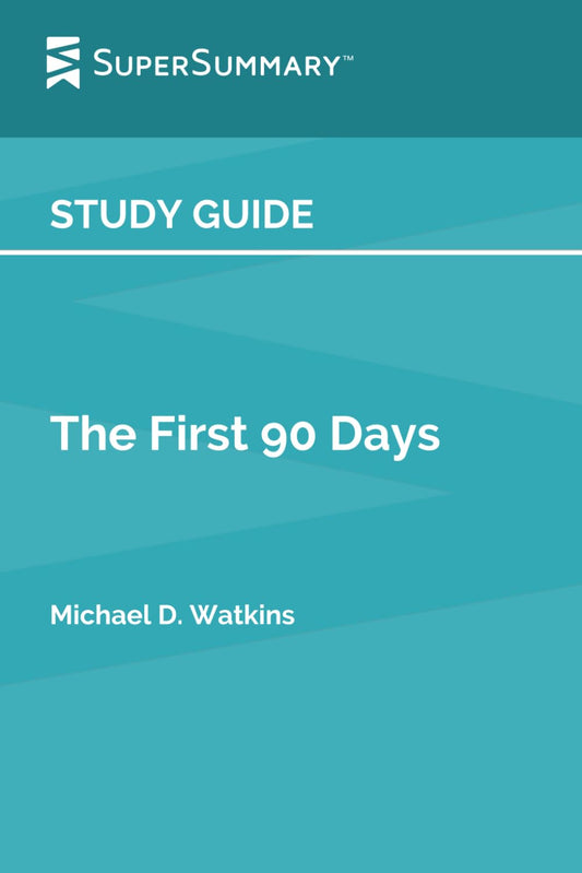 Study Guide: The First 90 Days by Michael D. Watkins (SuperSummary) - 3840