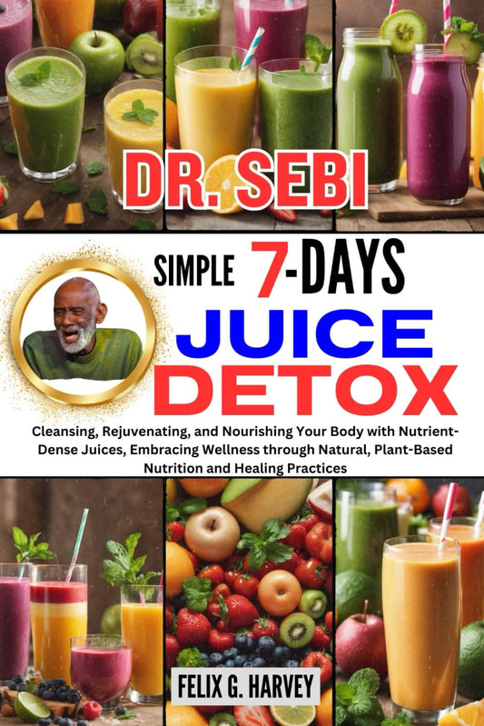 DR. SEBI SIMPLE 7 DAYS JUICE DETOX: Cleansing, Rejuvenating, and Nourishing Your Body with Nutrient-Dense Juices, Embracing Wellness through Natural, ... (Dr. Sebi Healing Books for All Diseases) - 2940