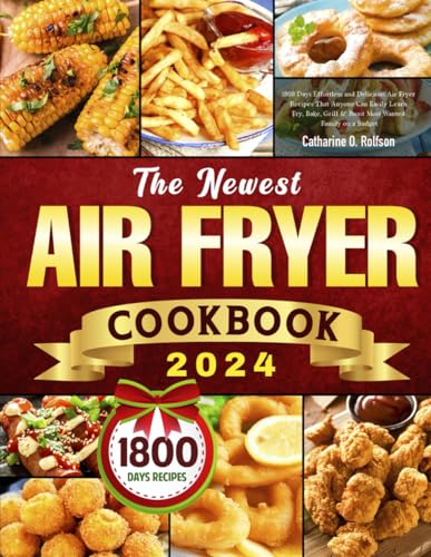 The Newest Air Fryer Cookbook 2024: 1800 Days Effortless and Delicious Air Fryer Recipes That Anyone Can Easily Learn | Fry, Bake, Grill & Roast Most Wanted Family on a Budget - 9825