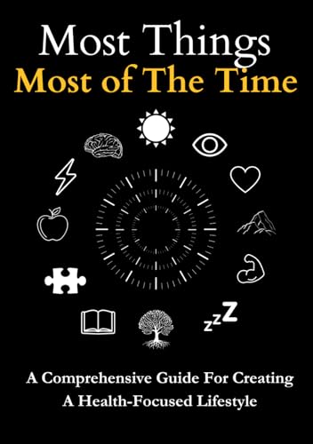 Most Things Most of The Time: A Comprehensive Guide For Creating a Health-Focused Lifestyle - 5413