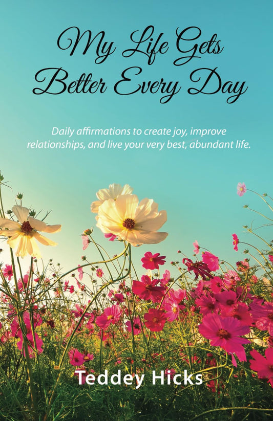 My Life Gets Better Every Day: Daily affirmations to create joy, improve relationships, and live your very best, abundant life.