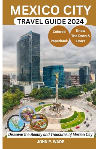 MEXICO CITY TRAVEL GUIDE 2024: 2024 Mexico City for First-timers: Maps, Directions, Top Attractions, Accommodations, Airports, Banks, The Does & ... (TRAVEL GUIDE BOOKS BY JOHN P. WADE) - 5038