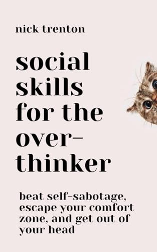 Social Skills for the Overthinker: Beat Self-Sabotage, Escape Your Comfort Zone, and Get Out Of Your Head (The Path to Calm)