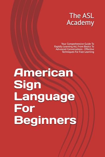 American Sign Language For Beginners: Your Comprehensive Guide To Rapidly Learning Asl, From Basics To Advanced Conversations - Effective Techniques For Fast Learning - 5514