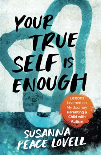 Your True Self Is Enough: Lessons Learned on My Journey Parenting a Child with Autism - 2018