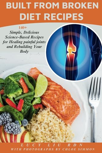 Built from Broken Diet Recipes: 140+ Simple, Delicious Science-Based Recipes for Healing Painful Joints and Rebuilding your Body - 3280