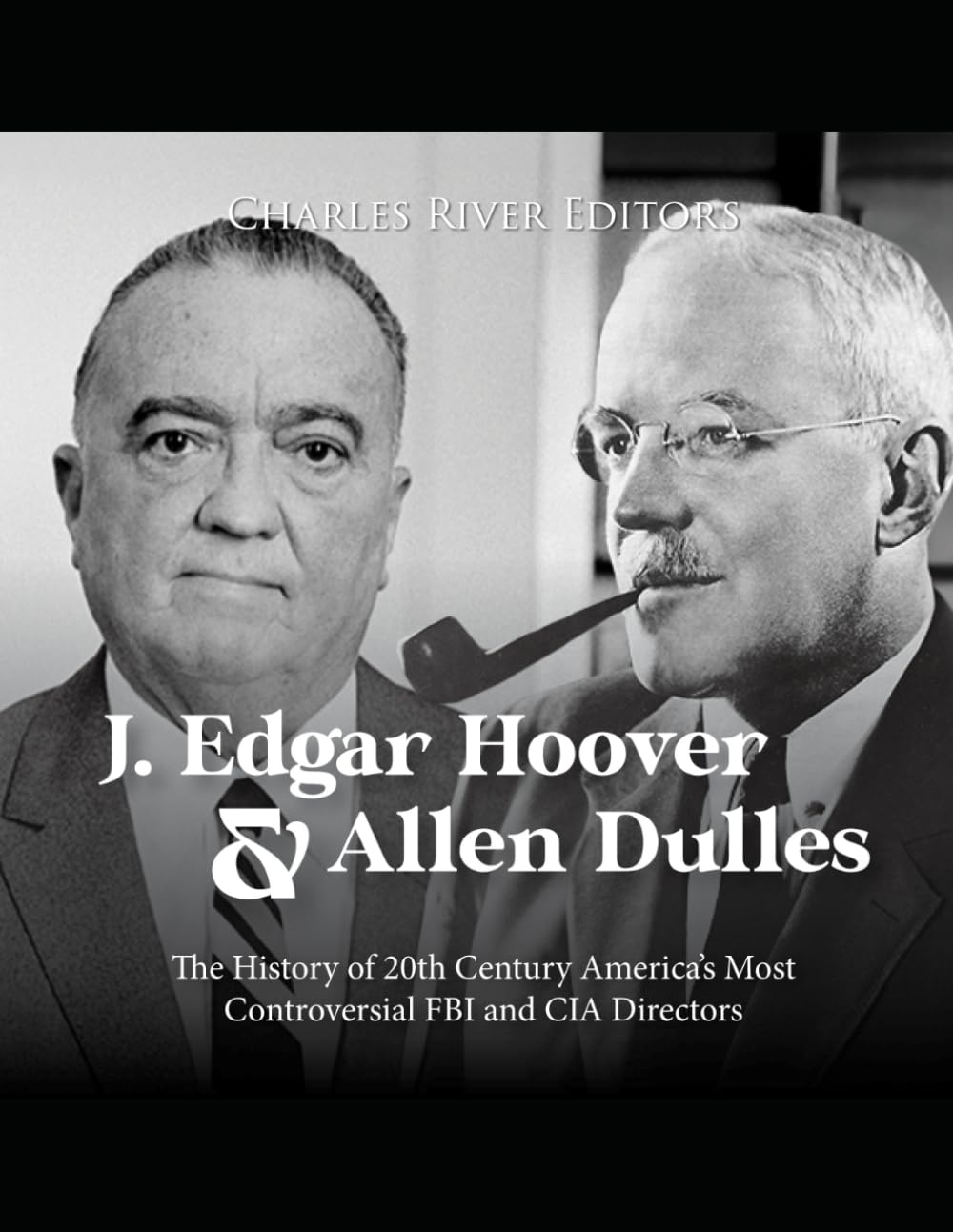 J. Edgar Hoover and Allen Dulles: The History of 20th Century America’s Most Controversial FBI and CIA Directors