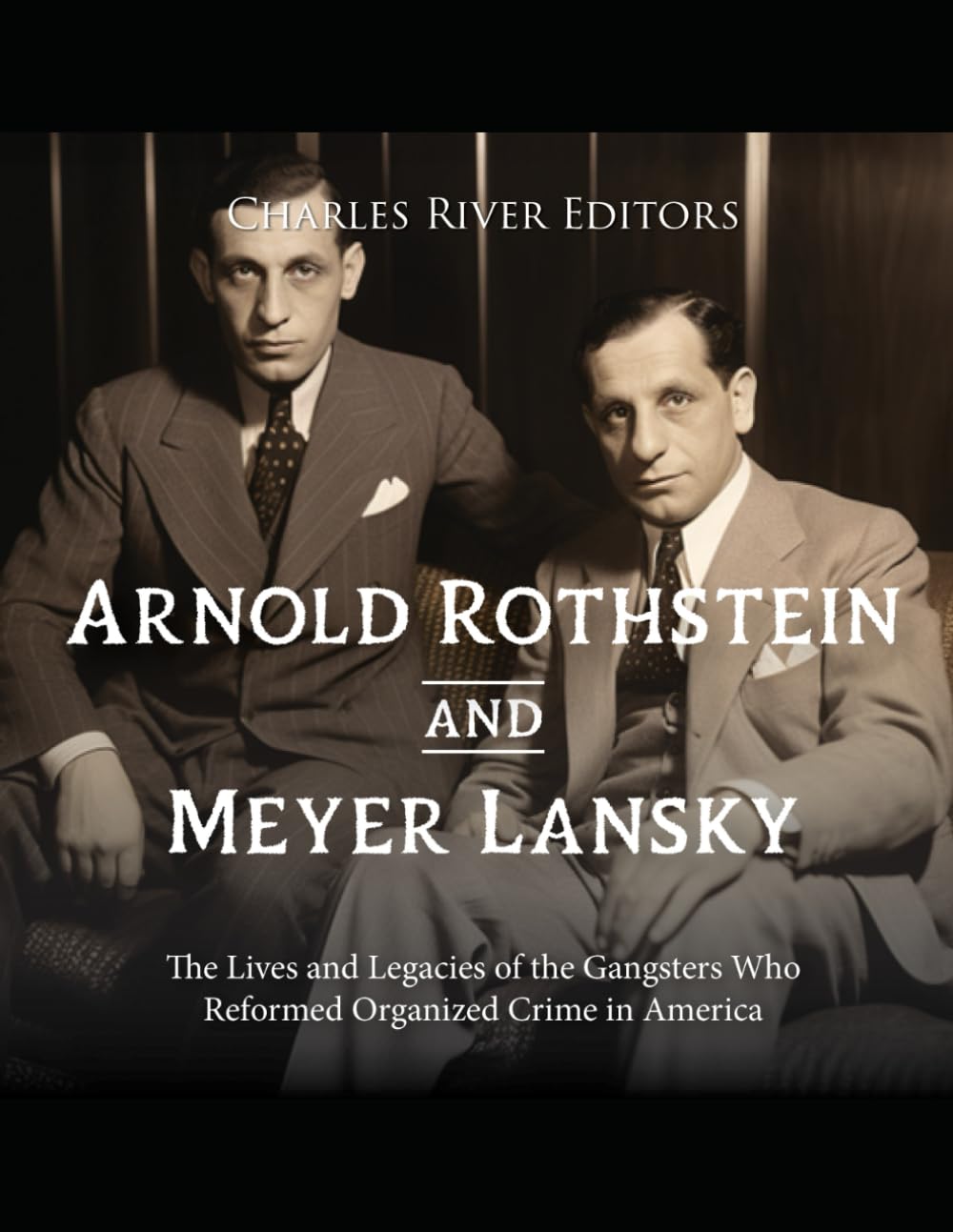 Arnold Rothstein and Meyer Lansky: The Lives and Legacies of the Gangsters Who Reformed Organized Crime in America - 7718