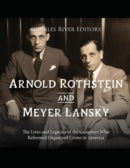 Arnold Rothstein and Meyer Lansky: The Lives and Legacies of the Gangsters Who Reformed Organized Crime in America - 7718