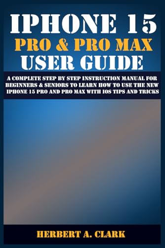 IPHONE 15 PRO & PRO MAX USER GUIDE: A Complete Step By Step Instruction Manual for Beginners & Seniors to Learn How to Use the New iPhone 15 Pro And Pro Max With iOS Tips & Tricks - 3217