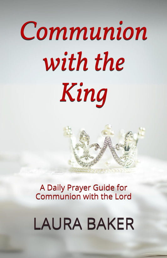 Communion with the King: A Daily Prayer Guide for Communion with the Lord