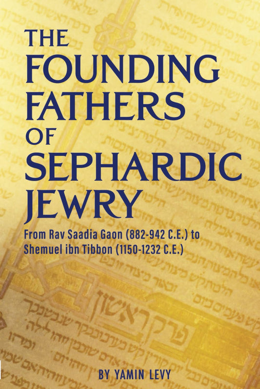 The Founding Fathers of Sephardic Jewry: From Rav Saadia Gaon (882-942 C.E. to Shemuel ibn Tibbon (1150-1232 C.E.)