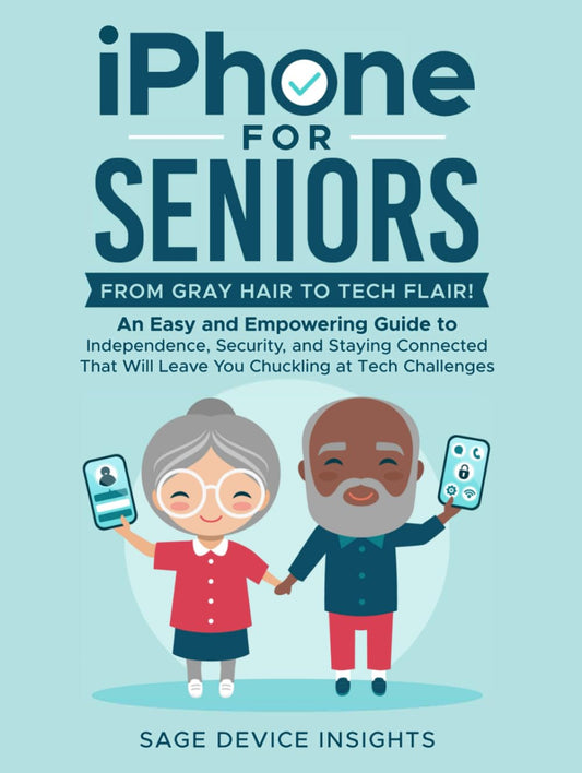 iPhone for Seniors: From Gray Hair to Tech Flair!: An Easy and Empowering Guide to Independence, Security, and Staying Connected That Will Leave You Chuckling at Tech Challenges