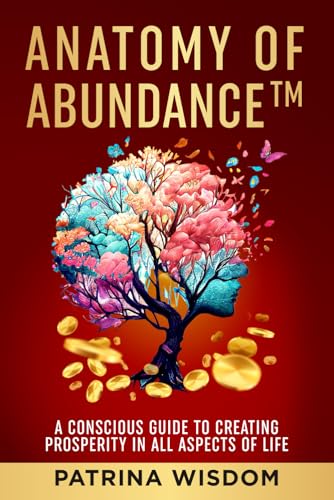 Anatomy of AbundanceTM: A Conscious Guide to Creating Prosperity in All Aspects of Life Paperback - 5585