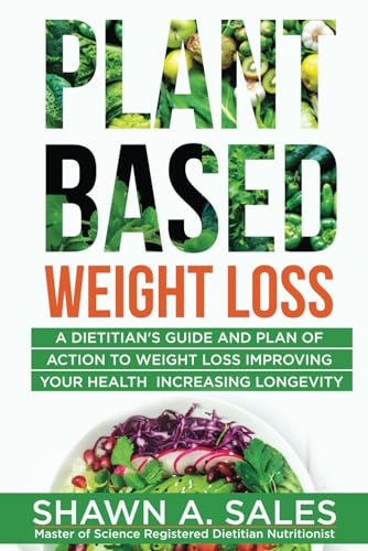 Plant-Based Weight Loss: A Dietitian's Guide And Plan of Action To Weight Loss Improving Your Health Increasing Longevity - 6540