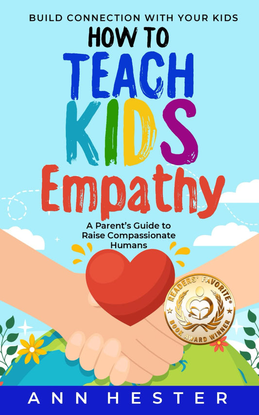 How to Teach Kids Empathy: A Parent’s Guide to Raise Compassionate Humans; Build Connection with Your Kids - 9879