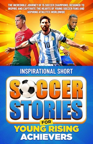 Inspirational Short Soccer Stories for Young Rising Achievers: The Incredible Journey of 15 Soccer Champions, Designed to Inspire and Captivate the Hearts of Young Soccer Fans and Aspiring Athletes - 3850