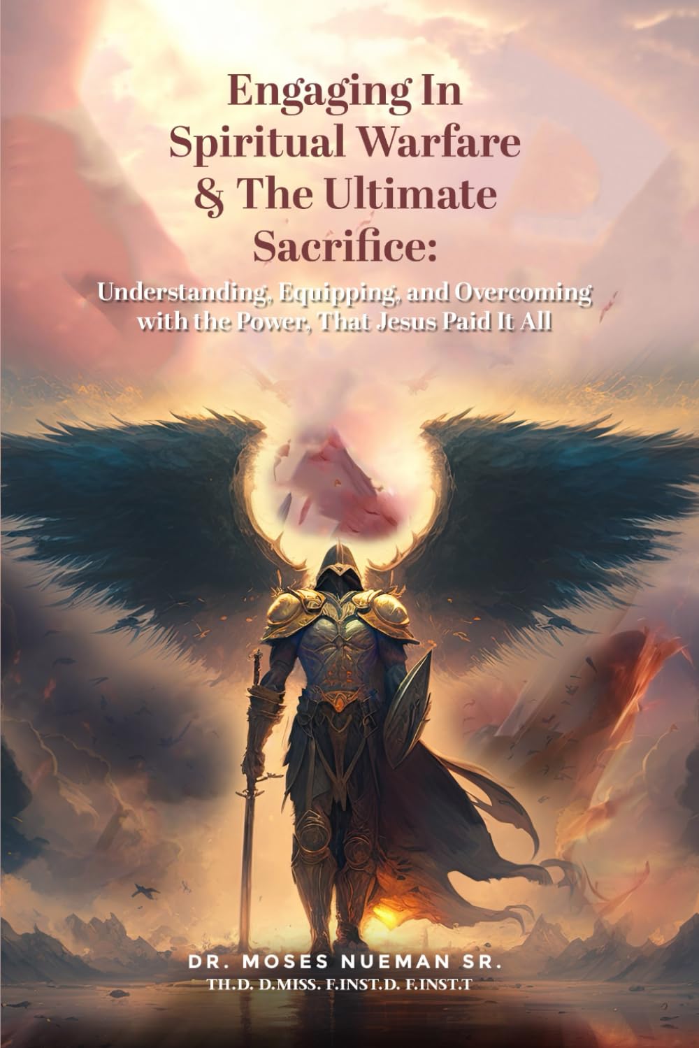 Engaging in Spiritual Warfare & The Ultimate Sacrifice: Understanding, Equipping, and Overcoming with the Power That Jesus Paid It All