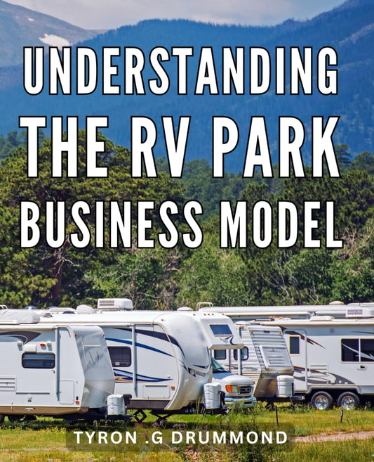 Understanding The RV Park Business Model: Discover the Inner Workings of Profitable RV Parks: An In-Depth Guide for Entrepreneurs and Investors. - 3770