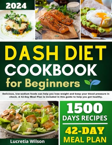 DASH DIET COOKBOOK FOR BEGINNERS: Delicious, low-sodium foods can help you lose weight and keep your blood pressure in check. A 42-Day Meal Plan is included in this guide to help you get healthy. - 4792