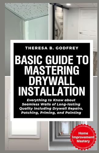 Basic Guide to Mastering Drywall Installation: Everything to Know about Seamless Walls of Long-lasting Quality including Drywall Repairs, Patching, ... Painting (Home Improvement Mastery Series) - 8314
