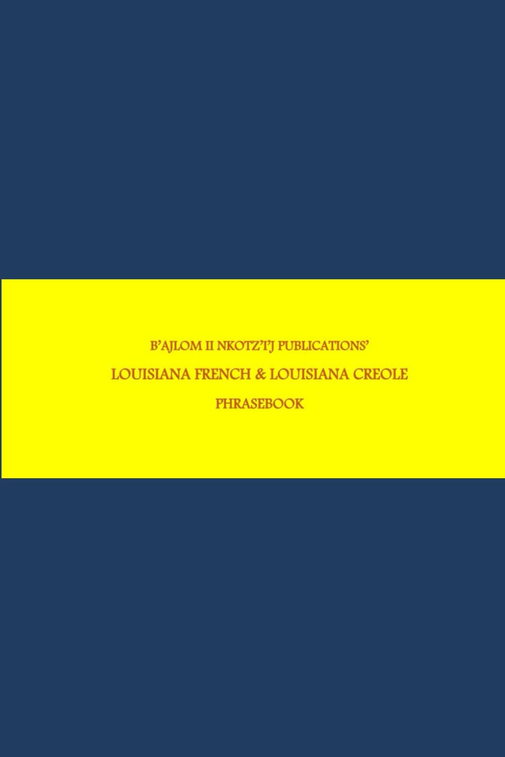 B'ajlom ii Nkotz'i'j Publications' Louisiana French & Louisiana Creole Phrasebook: Ideal for Traveling to Louisiana