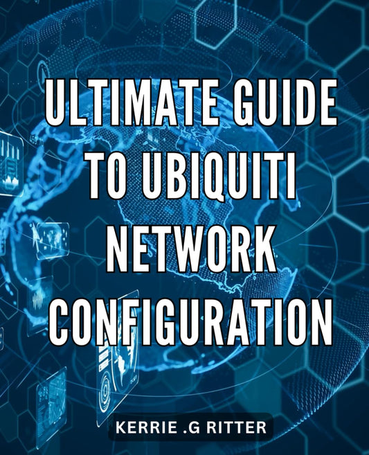Ultimate Guide to Ubiquiti Network Configuration: Master the Art of Configuring Ubiquiti Networks for Seamless Connectivity and Network Optimization - 573