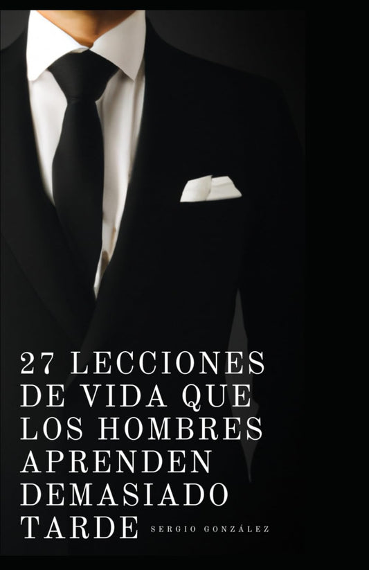 27 lecciones de Vida que los Hombres Aprenden Demasiado Tarde (Spanish Edition)
