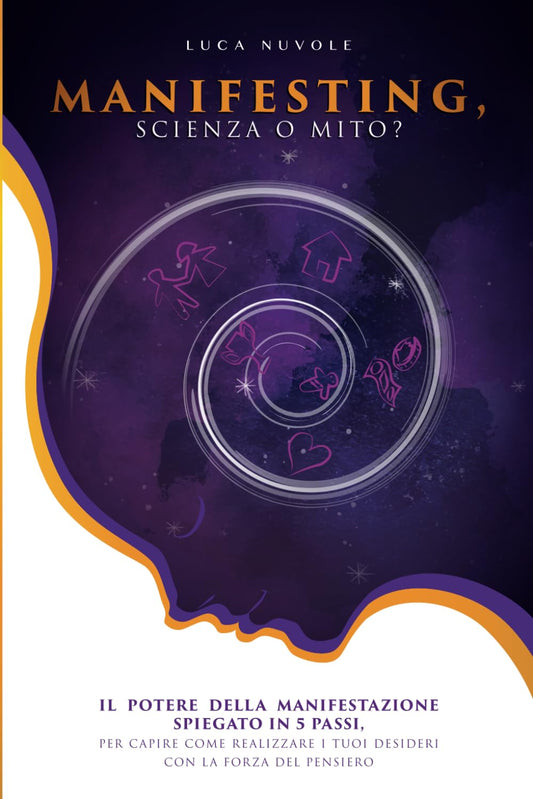 Manifesting, Scienza o Mito?: Il Potere della Manifestazione Spiegato in 5 Passi, Per Realizzare i Tuoi Desideri Con la Forza del Pensiero ... per Imparare a Manifestare) (Italian Edition)