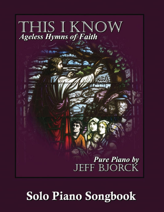 This I Know - Ageless Hymns of Faith by Jeff Bjorck: Solo Piano Songbook (Pure Piano Sheet Music by Jeff Bjorck) - 6814