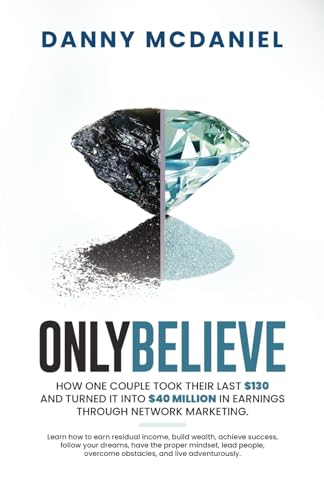 Only Believe: Learn how to earn residual income, buildwealth, achieve success, follow your dreams, have the proper mindset, lead people, overcome obstacles, and live adventurously. - 4384