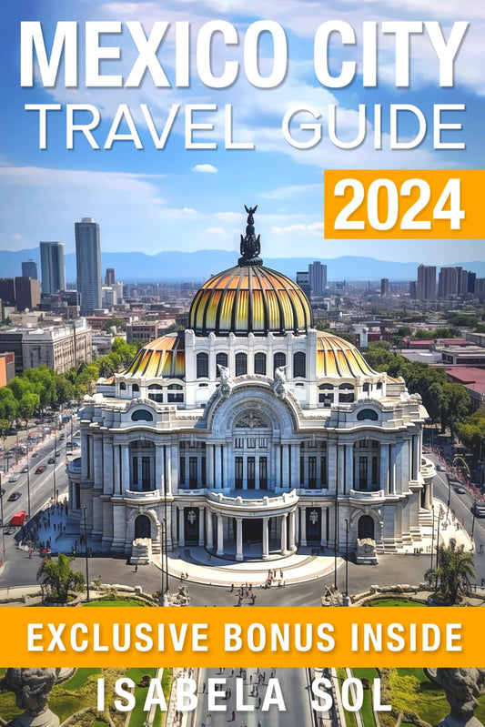 Mexico City Travel Guide 2024: The Up-To-Date Guide with Quick Tips for Food,Fun, Safe, and Budget-Friendly Adventures