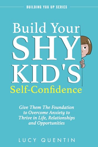 Build Your Shy Kid's Self-Confidence: Give Them the Foundation to Overcome Anxiety to Thrive in Live, Relationships, and Opportunities (Building You Up Series) - 1906