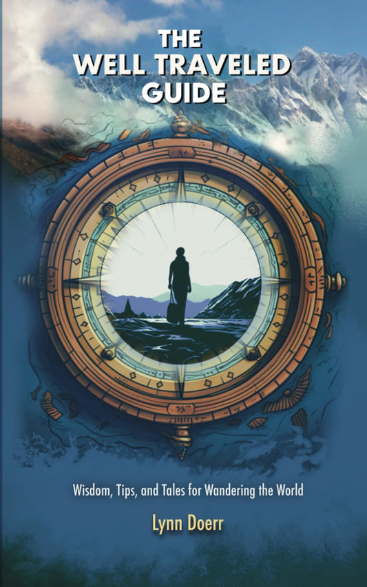 The Well Traveled Guide: Wisdom, Tips, and Tales for Wandering the World