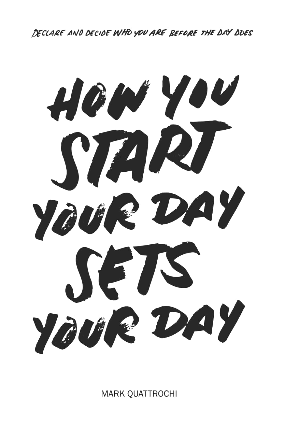 How You Start Your Day Sets Your Day: Declare And Decide Who You Are Before The Day Does