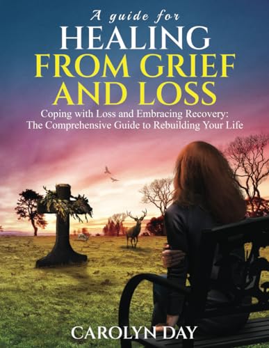 A Guide for Healing from Grief and Loss: Coping with Loss and Embracing Recovery: The Comprehensive Guide to Rebuilding Your Life - 305