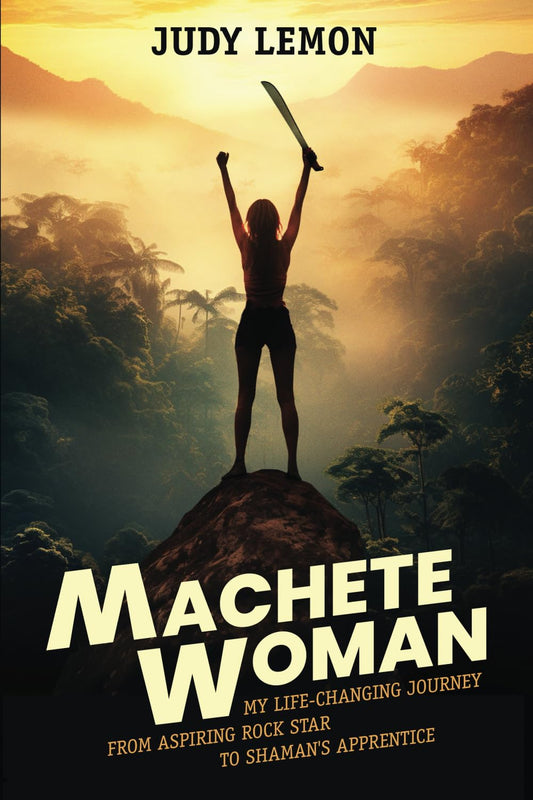Machete Woman: My Life-Changing Journey from Aspiring Rock Star to Shaman's Apprentice