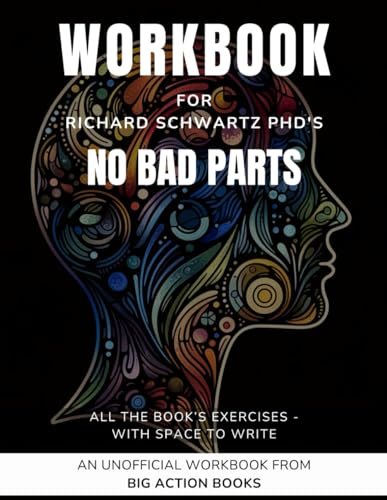 Workbook for Richard Schwartz Ph.D's No Bad Parts: Printed Exercises for Processing and Practising the Lessons - Healing Trauma and Restoring Wholeness (Psychology and Awareness)
