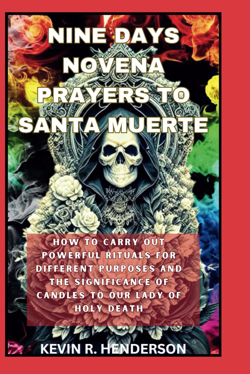 NINE DAYS NOVENA PRAYERS TO SANTA MUERTE: HOW TO CARRY OUT POWERFUL RITUALS FOR DIFFERENT PURPOSES AND THE SIGNIFICANCE OF CANDLES TO OUR LADY OF HOLY DEATH (Mastery of the Supernatural) - 3432