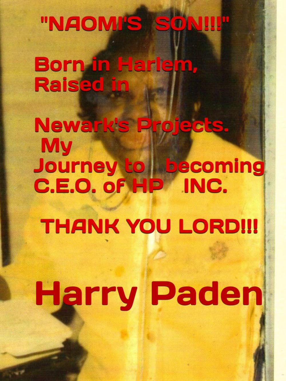"NAOMI'S SON!!!" Born in Harlem, Raised in Newark's Projects. My Journey to becoming C.E.O. of HP INC.: THANK YOU LORD!!! - 9926