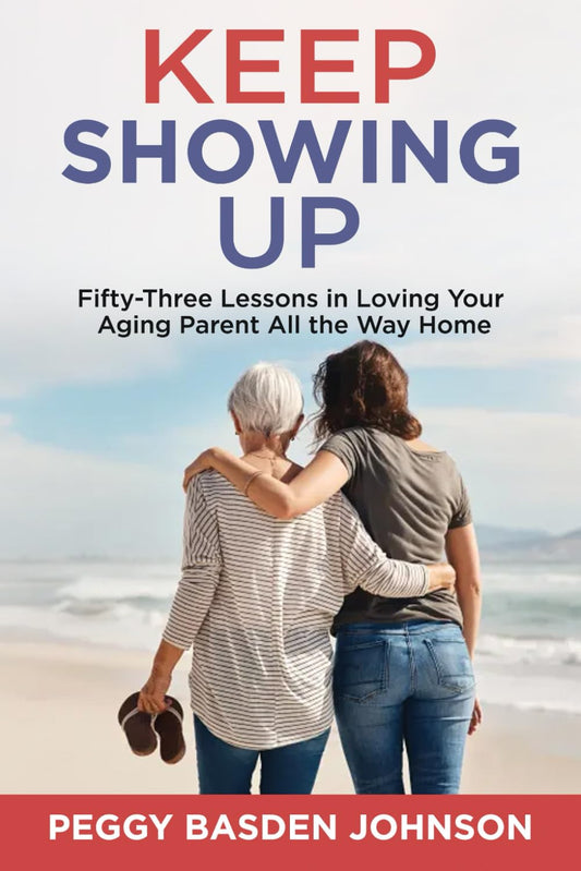 Keep Showing Up: Fifty-Three Lessons in Loving Your Aging Parent All the Way Home - 2395