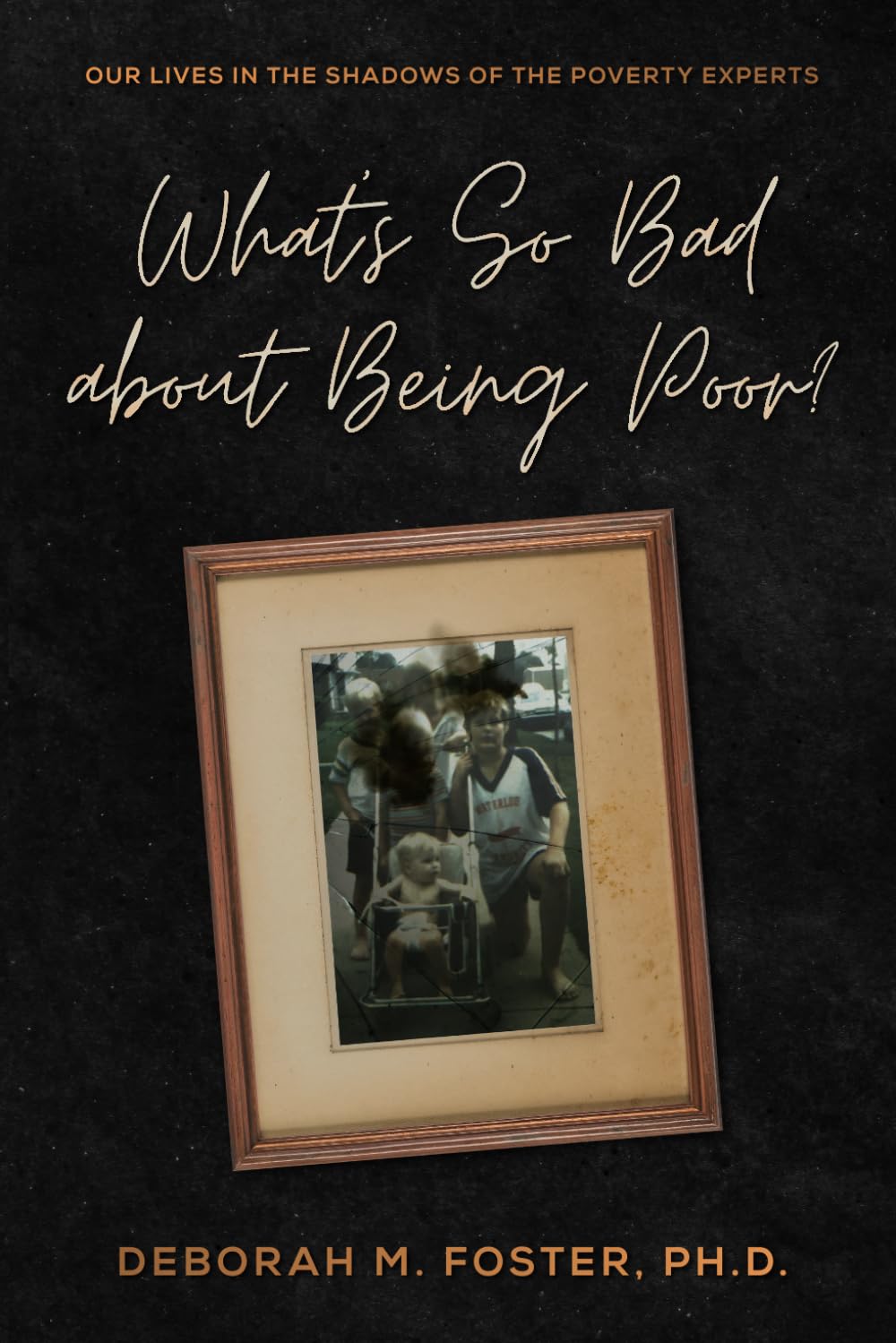 What's So Bad About Being Poor?: Our Lives In the Shadows of the Poverty Experts