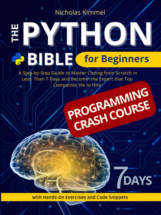 The Python Bible for Beginners: A Step-By-Step Guide to Master Coding from Scratch in Less Than 7 Days and Become the Expert that Top Companies Vie to Hire (with Hands-On Exercises and Code Snippets) - 6109