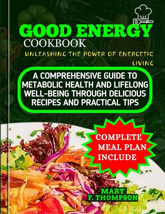 GOOD ENERGY COOKBOOK: UNLEASHING THE POWER OF ENERGETIC LIVING: A Comprehensive Guide to Metabolic Health and Lifelong Well-Being Through Delicious Recipes and Practical Tips - 1662