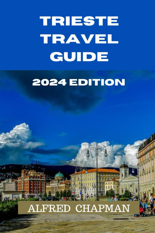TRIESTE TRAVEL GUIDE 2024 EDITION: Exploring Trieste: A Journey Through History, Culture, and Cuisine. (ALFRED CHAPMAN TRAVEL GUIDES)