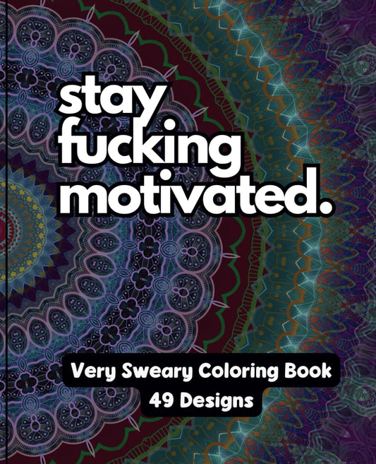 Stay Fucking Motivated - A Very Sweary Motivational Adult Coloring Book - 49 Unique Designs - 7.5" x 9.25" - 2512