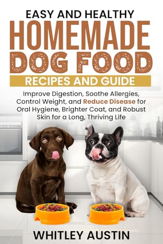 Easy and Healthy Homemade Dog Food Recipes and Guide: Improve Digestion, Soothe Allergies, Control Weight, and Reduce Disease for Oral Hygiene, Brighter Coat, and Robust Skin for a Long, Thriving Life - 6002