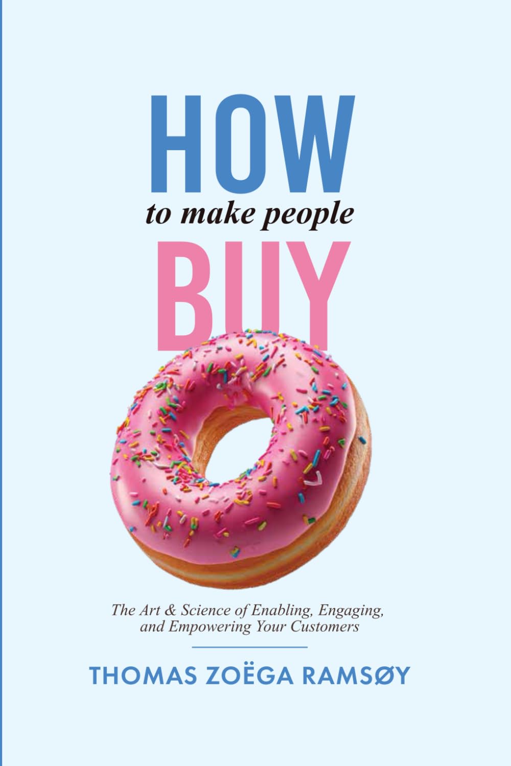 How to Make People Buy: The Art & Science of Enabling, Engaging, and Empowering Your Customers